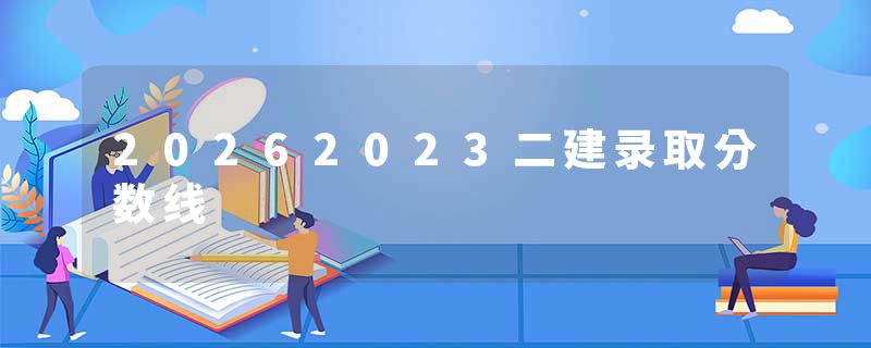 20262023二建录取分数线