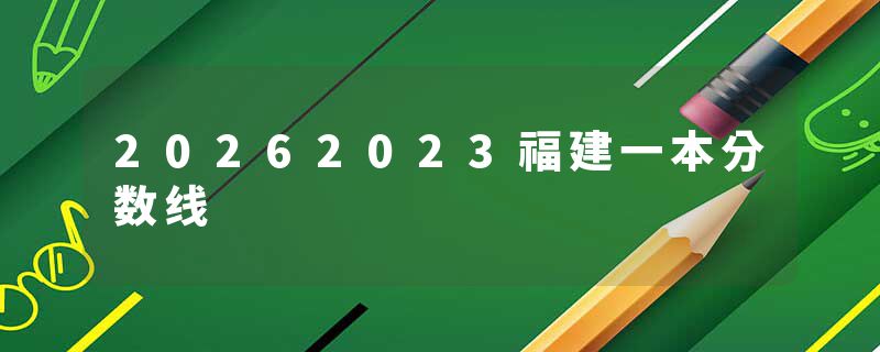 20262023福建一本分数线