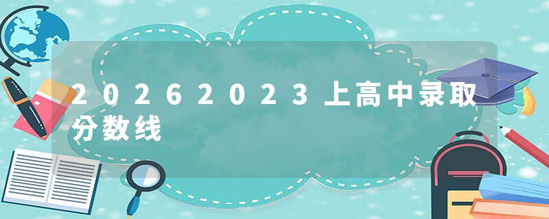 20262023上高中录取分数线