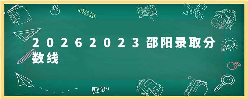 20262023邵阳录取分数线