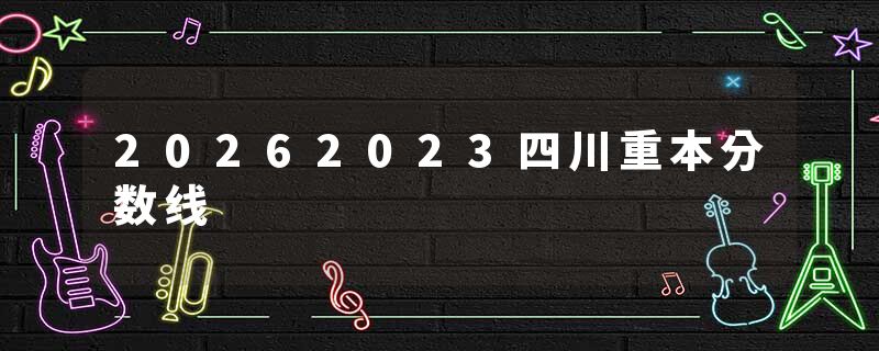 20262023四川重本分数线