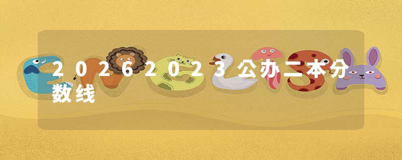 20262023公办二本分数线