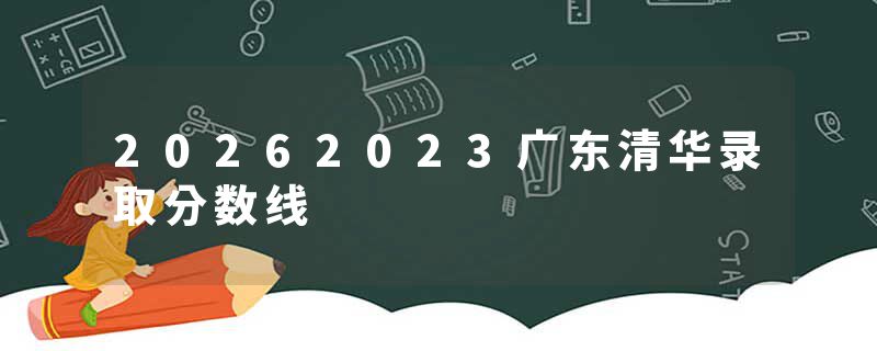 20262023广东清华录取分数线