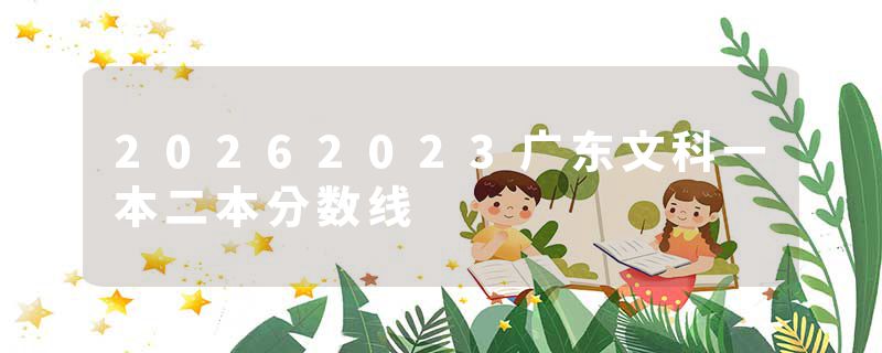 20262023广东文科一本二本分数线