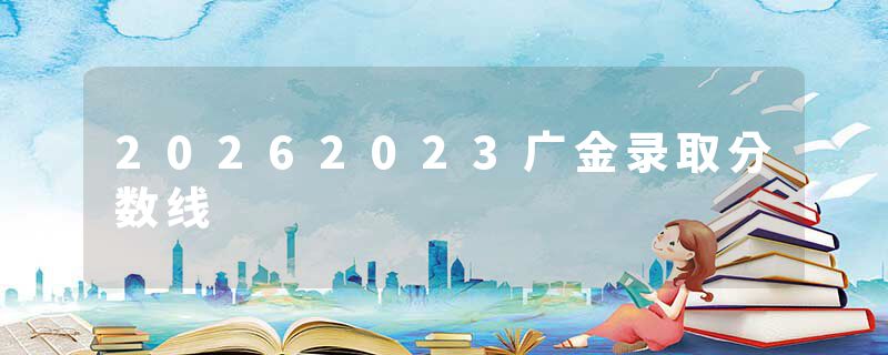 20262023广金录取分数线