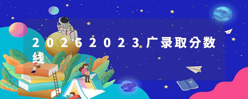 20262023广录取分数线