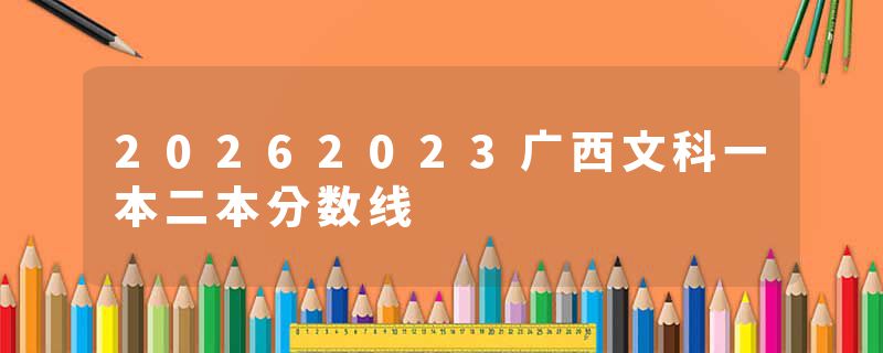 20262023广西文科一本二本分数线