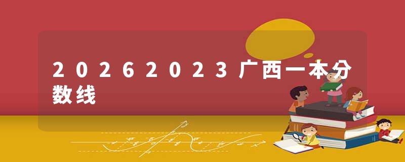 20262023广西一本分数线