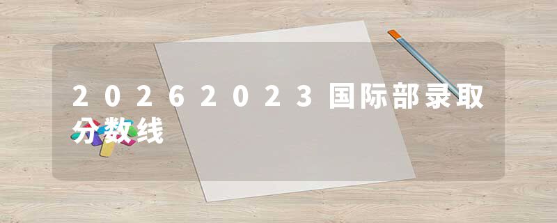 20262023国际部录取分数线