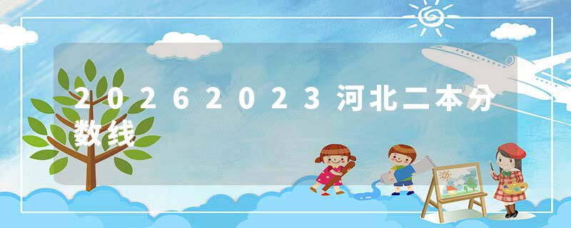 20262023河北二本分数线