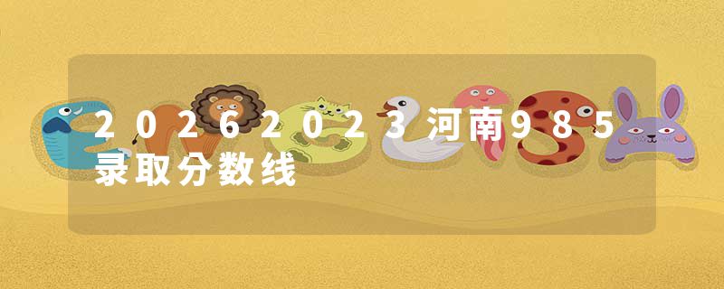 20262023河南985录取分数线