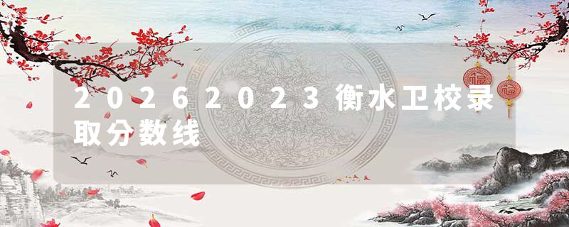 20262023衡水卫校录取分数线