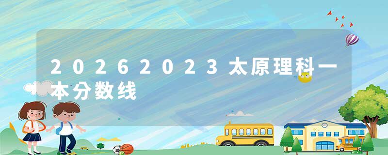 20262023太原理科一本分数线