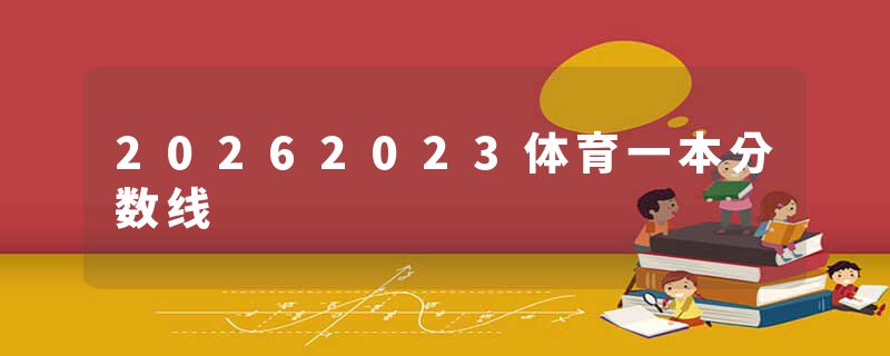 20262023体育一本分数线