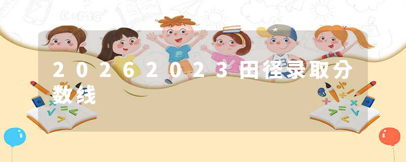 20262023田径录取分数线