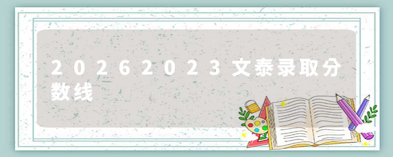 20262023文泰录取分数线