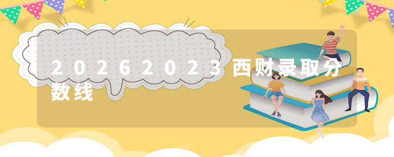 20262023西财录取分数线