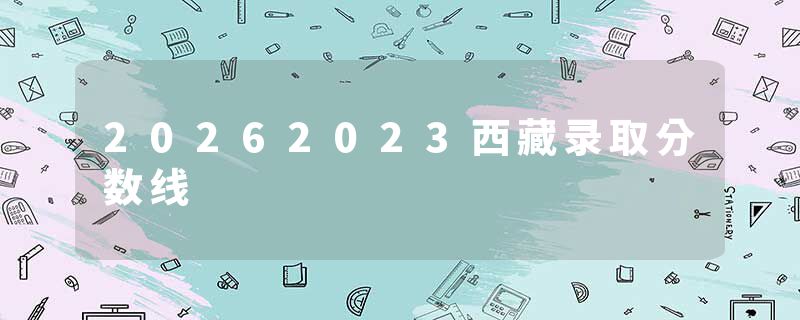 20262023西藏录取分数线