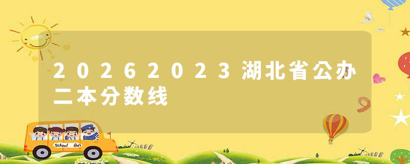 20262023湖北省公办二本分数线