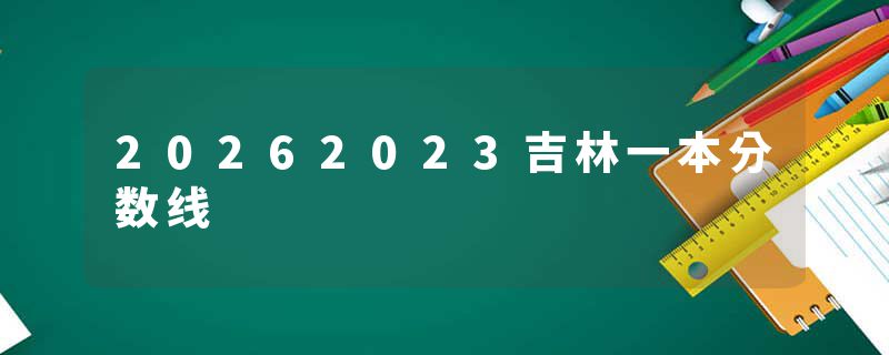 20262023吉林一本分数线