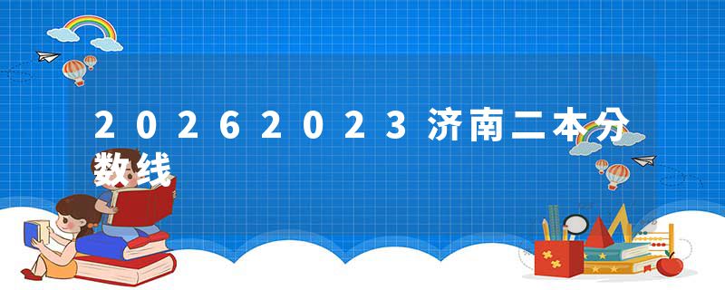 20262023济南二本分数线