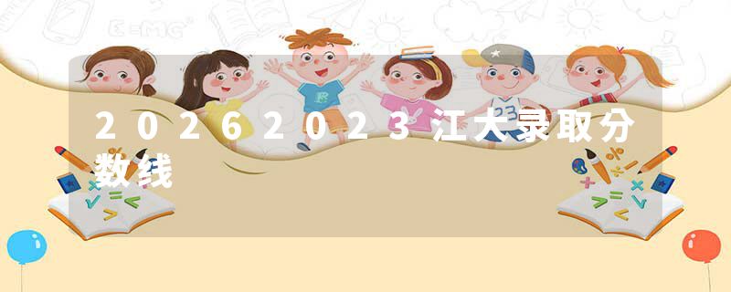 20262023江大录取分数线