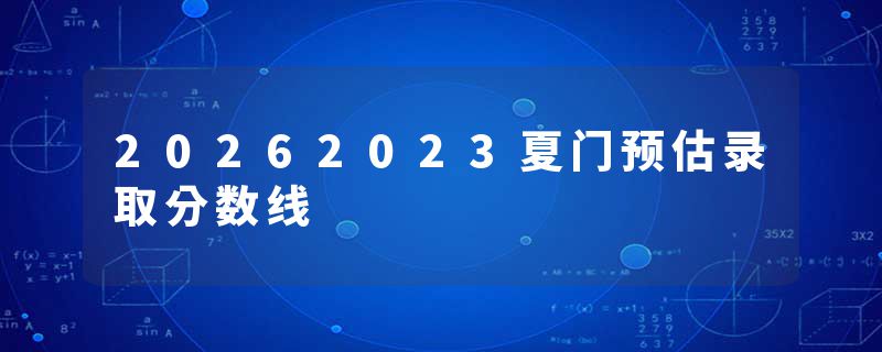 20262023夏门预估录取分数线