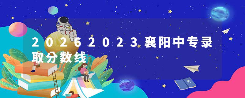 20262023襄阳中专录取分数线