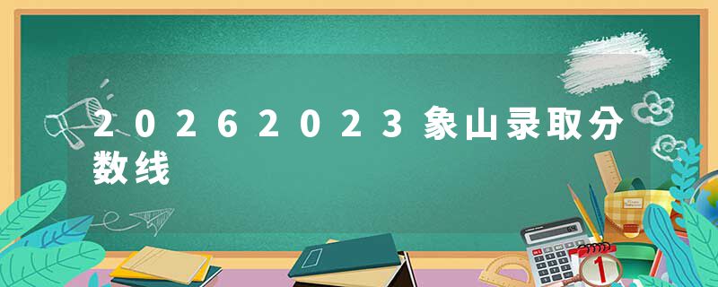 20262023象山录取分数线