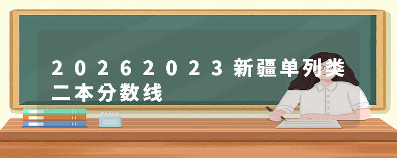 20262023新疆单列类二本分数线