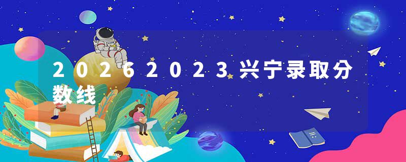 20262023兴宁录取分数线