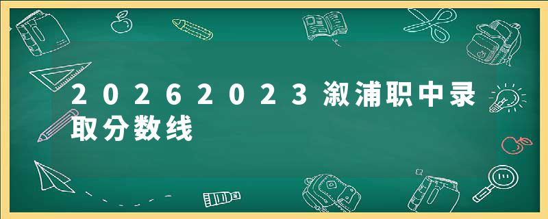 20262023溆浦职中录取分数线
