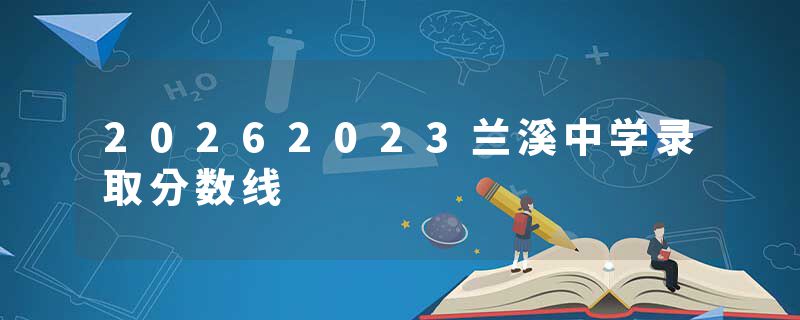 20262023兰溪中学录取分数线