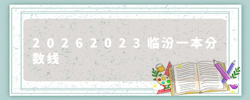 20262023临汾一本分数线