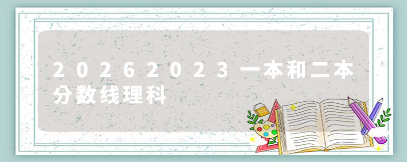 20262023一本和二本分数线理科