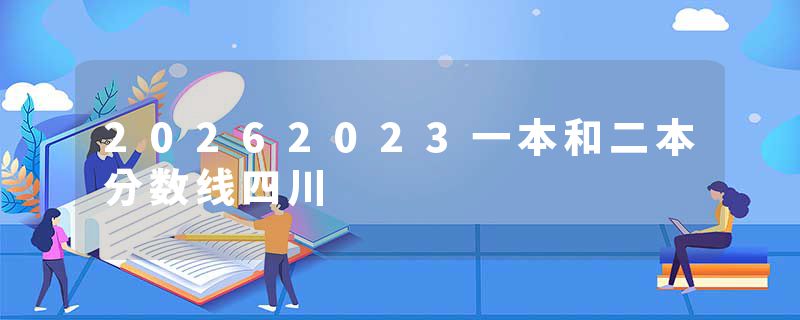 20262023一本和二本分数线四川