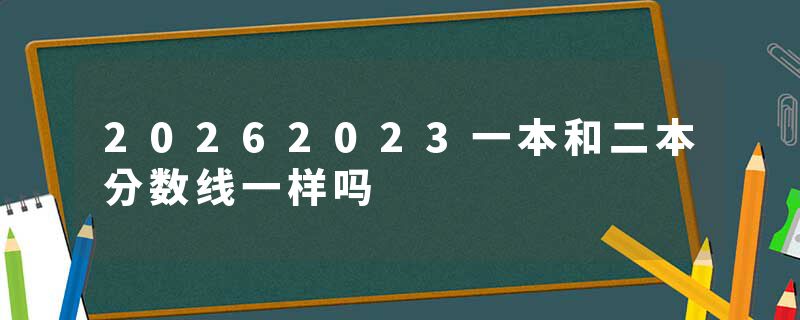 20262023一本和二本分数线一样吗