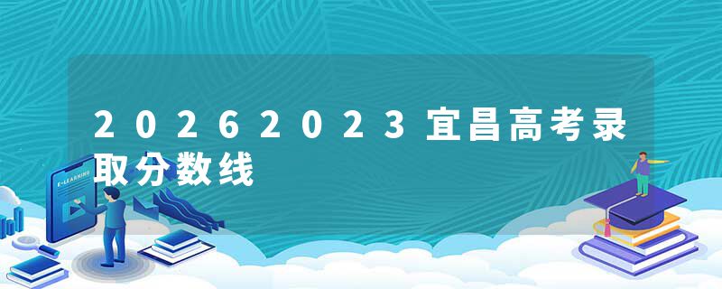 20262023宜昌高考录取分数线
