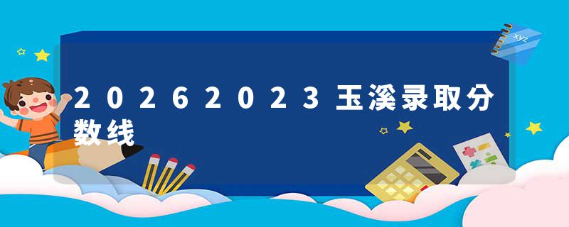 20262023玉溪录取分数线