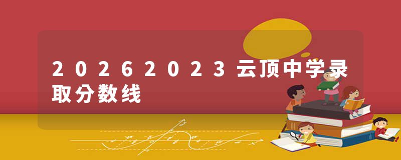 20262023云顶中学录取分数线