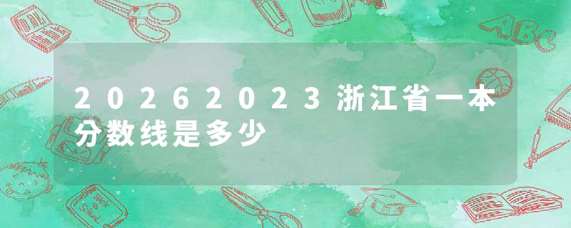 20262023浙江省一本分数线是多少