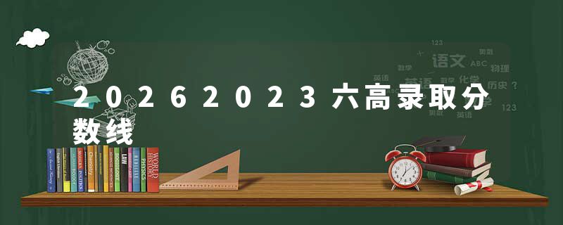 20262023六高录取分数线