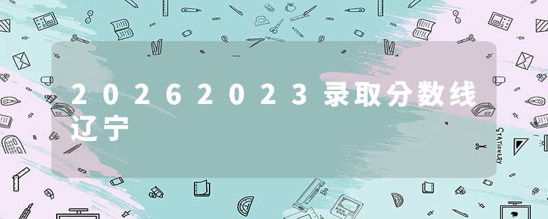 20262023录取分数线辽宁