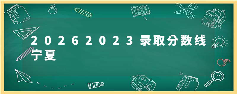20262023录取分数线宁夏