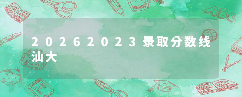20262023录取分数线汕大