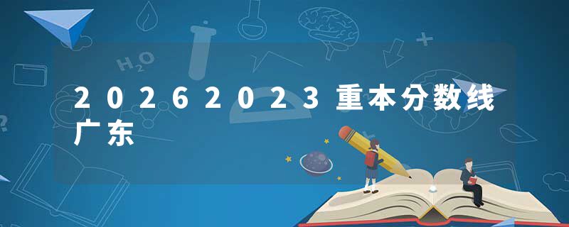 20262023重本分数线广东