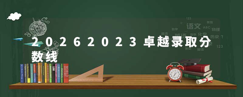 20262023卓越录取分数线