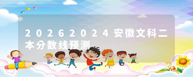 20262024安徽文科二本分数线预测