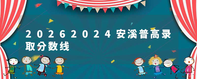 20262024安溪普高录取分数线
