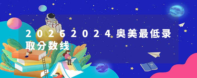 20262024奥美最低录取分数线